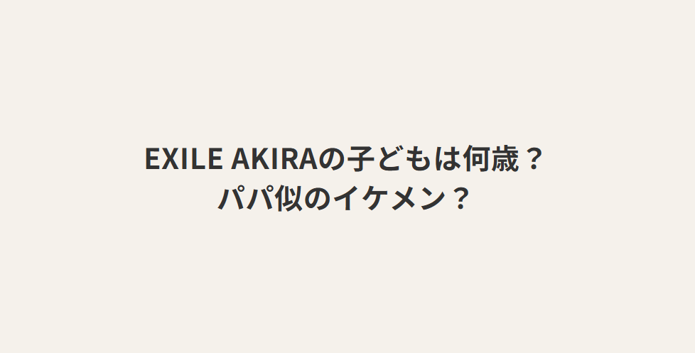EXILE AKIRAの子どもはどんな子？